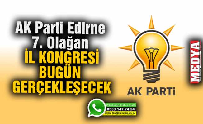 AK Parti Edirne 7. Olağan İl Kongresi bugün gerçekleşecek