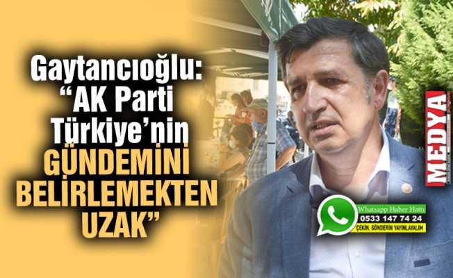 Gaytancıoğlu: “AK Parti Türkiye’nin gündemini belirlemekten uzak”