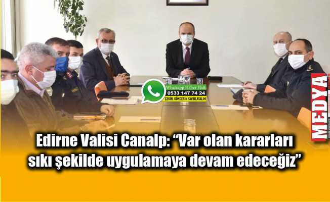 Edirne Valisi Canalp: “Var olan kararları sıkı şekilde uygulamaya devam edeceğiz”