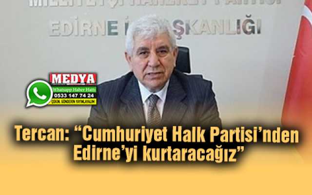 Tercan: “Cumhuriyet Halk Partisi’nden Edirne’yi kurtaracağız”
