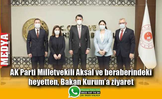 AK Parti Milletvekili Aksal ve beraberindeki heyetten, Bakan Kurum’a ziyaret
