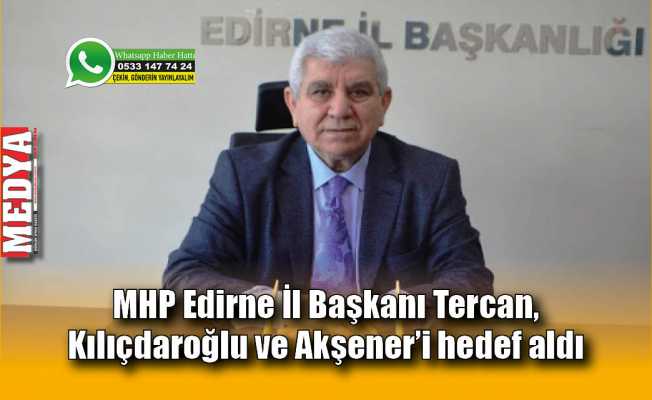 MHP Edirne İl Başkanı Tercan, Kılıçdaroğlu ve Akşener’i hedef aldı