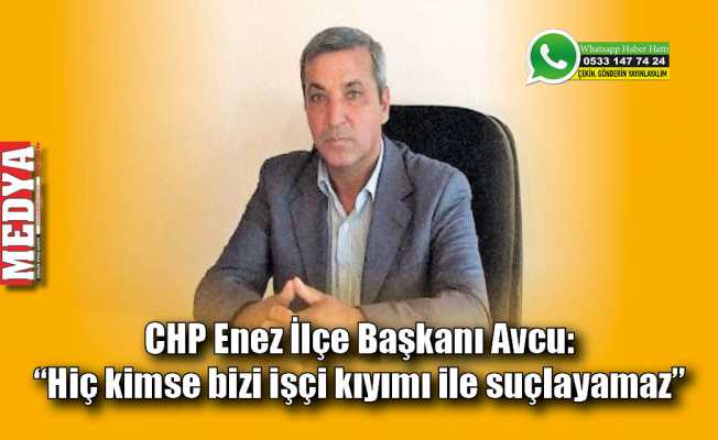 CHP Enez İlçe Başkanı Avcu: “Hiç kimse bizi işçi kıyımı ile suçlayamaz”