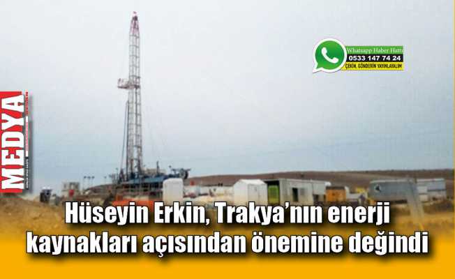 Hüseyin Erkin, Trakya’nın enerji kaynakları açısından önemine değindi