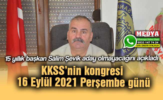 15 yıllık başkan Salim Şevik aday olmayacağını açıkladı  KKSS’nin kongresi 16 Eylül 2021 Perşembe günü