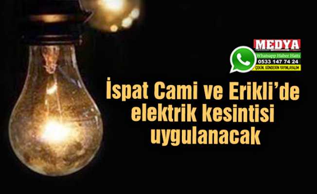 İspat Cami ve Erikli’de elektrik kesintisi uygulanacak