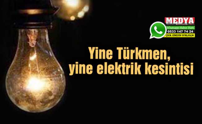 Yine Türkmen, yine elektrik kesintisi