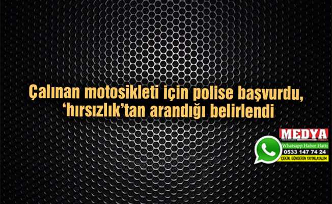 Çalınan motosikleti için polise başvurdu, ‘hırsızlık’tan arandığı belirlendi