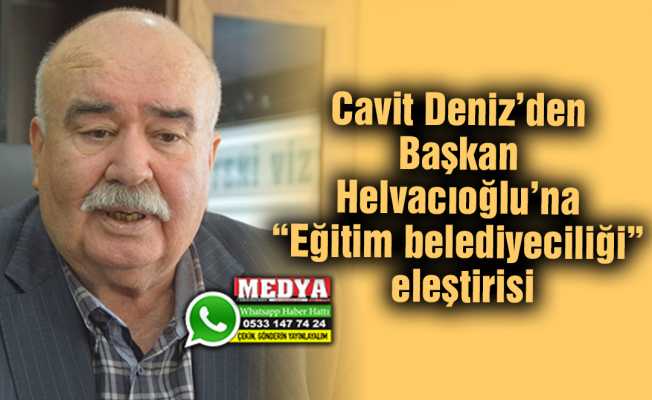 Cavit Deniz’den Başkan Helvacıoğlu’na “Eğitim belediyeciliği” eleştirisi