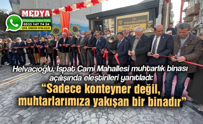 Helvacıoğlu, İspat Cami Mahallesi muhtarlık binası açılışında eleştirileri yanıtladı:  “Sadece konteyner değil, muhtarlarımıza yakışan bir binadır”