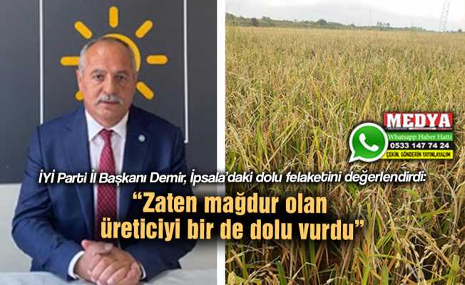İYİ Parti İl Başkanı Demir, İpsala’daki dolu felaketini değerlendirdi:  “Zaten mağdur olan üreticiyi bir de dolu vurdu”