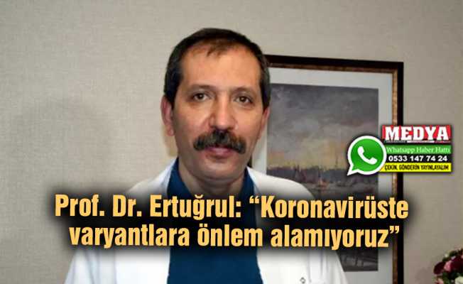 Prof. Dr. Ertuğrul: “Koronavirüste varyantlara önlem alamıyoruz”