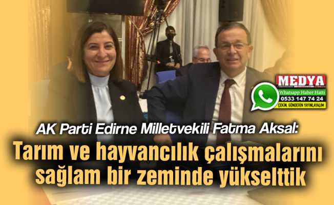 AK Parti Edirne Milletvekili Fatma Aksal:  Tarım ve hayvancılık çalışmalarını sağlam bir zeminde yükselttik