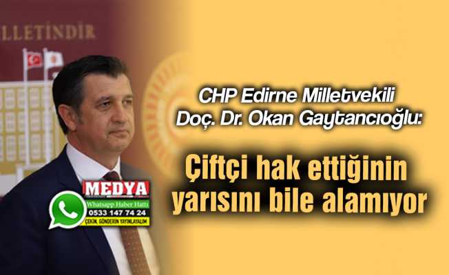 CHP Edirne Milletvekili Doç. Dr. Okan Gaytancıoğlu:  Çiftçi hak ettiğinin yarısını bile alamıyor