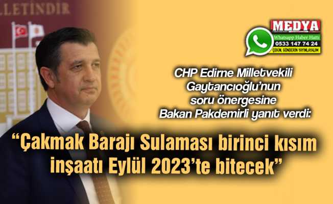 CHP Edirne Milletvekili Gaytancıoğlu’nun soru önergesine Bakan Pakdemirli yanıt verdi:  “Çakmak Barajı Sulaması birinci kısım inşaatı Eylül 2023’te bitecek”