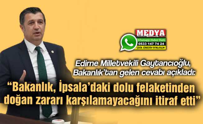 Edirne Milletvekili Gaytancıoğlu, Bakanlık’tan gelen cevabı açıkladı:  “Bakanlık, İpsala’daki dolu felaketinden doğan zararı karşılamayacağını itiraf etti”