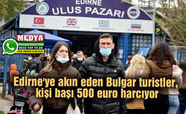 Edirne'ye akın eden Bulgar turistler, kişi başı 500 euro harcıyor