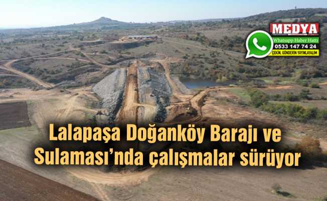 Lalapaşa Doğanköy Barajı ve Sulaması’nda çalışmalar sürüyor