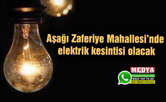Aşağı Zaferiye Mahallesi’nde elektrik kesintisi olacak