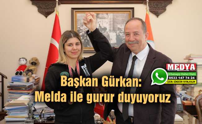 Başkan Gürkan: Melda ile gurur duyuyoruz
