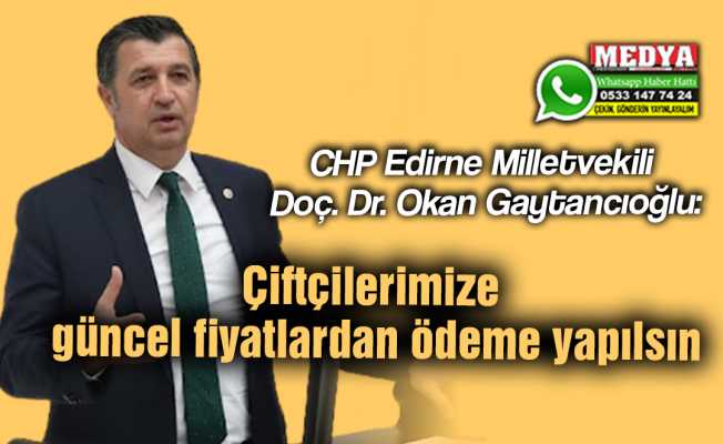 CHP Edirne Milletvekili Doç. Dr. Okan Gaytancıoğlu:  Çiftçilerimize güncel fiyatlardan ödeme yapılsın