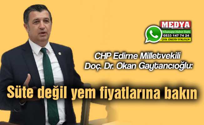 CHP Edirne Milletvekili Doç. Dr. Okan Gaytancıoğlu:  Süte değil yem fiyatlarına bakın