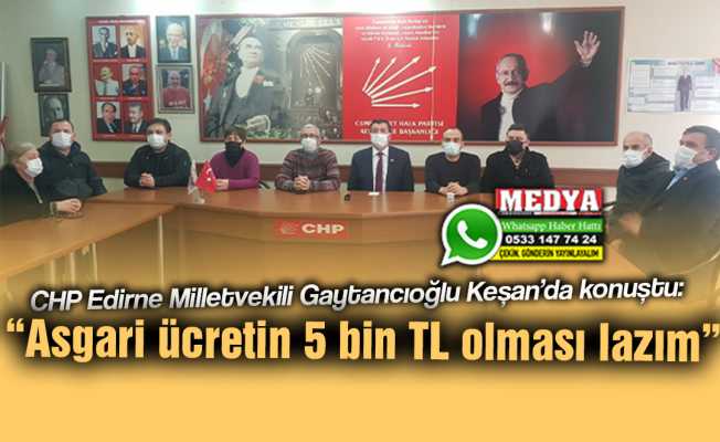 CHP Edirne Milletvekili Gaytancıoğlu Keşan’da konuştu:  “Asgari ücretin 5 bin TL olması lazım”