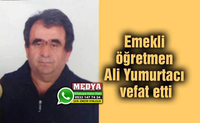 Emekli öğretmen Ali Yumurtacı vefat etti