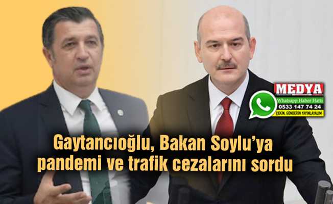 Gaytancıoğlu, Bakan Soylu’ya pandemi ve trafik cezalarını sordu