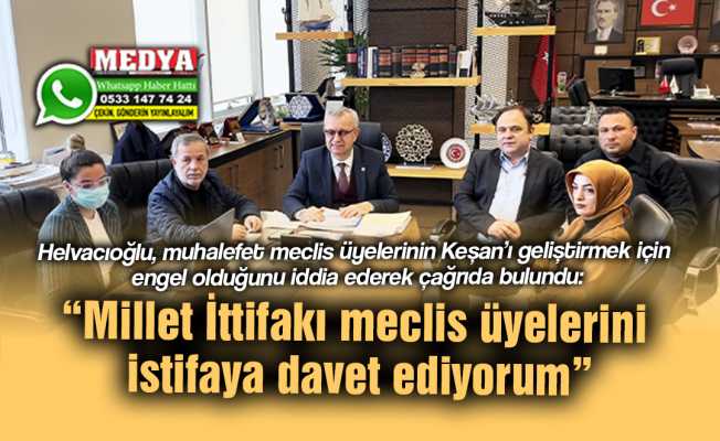 Helvacıoğlu, muhalefet meclis üyelerinin Keşan’ı geliştirmek için engel olduğunu iddia ederek çağrıda bulundu:  “Millet İttifakı meclis üyelerini istifaya davet ediyorum”