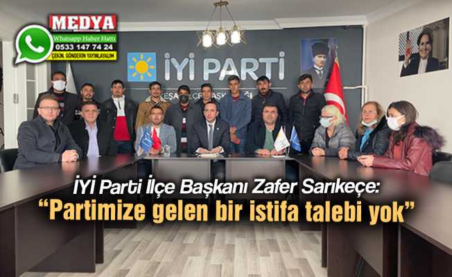 İYİ Parti İlçe Başkanı Zafer Sarıkeçe:  “Partimize gelen bir istifa talebi yok”