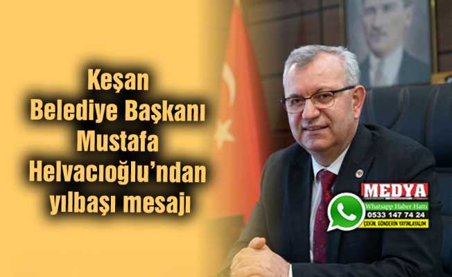 Keşan Belediye Başkanı Mustafa Helvacıoğlu’ndan yılbaşı mesajı