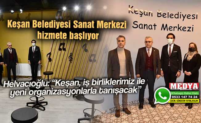 Keşan Belediyesi Sanat Merkezi hizmete başlıyor  Helvacıoğlu: “Keşan, iş birliklerimiz ile yeni organizasyonlarla tanışacak”