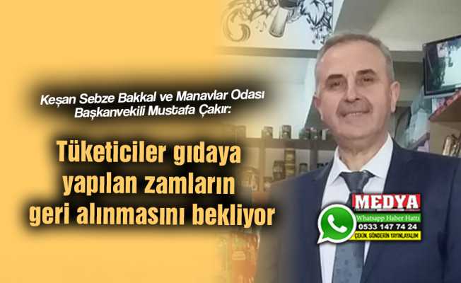 Keşan Sebze Bakkal ve Manavlar Odası Başkanvekili Mustafa Çakır:  Tüketiciler gıdaya yapılan zamların geri alınmasını bekliyor