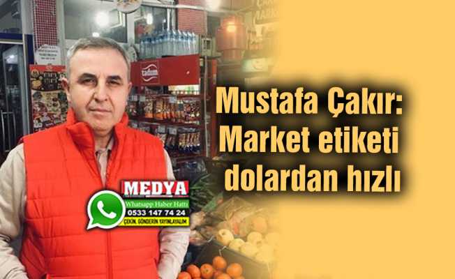 Mustafa Çakır: Market etiketi dolardan hızlı