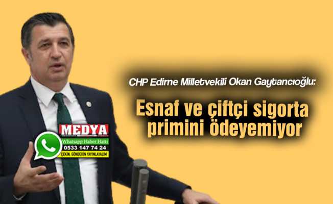 CHP Edirne Milletvekili Okan Gaytancıoğlu:  Esnaf ve çiftçi sigorta primini ödeyemiyor