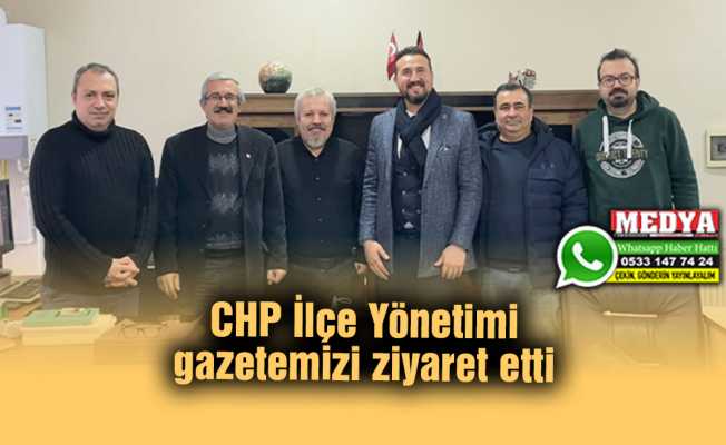 CHP İlçe Yönetimi gazetemizi ziyaret etti