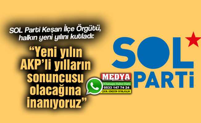 SOL Parti Keşan İlçe Örgütü, halkın yeni yılını kutladı:  “Yeni yılın AKP’li yılların sonuncusu olacağına inanıyoruz”