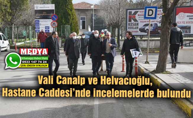 Vali Canalp ve Helvacıoğlu, Hastane Caddesi’nde incelemelerde bulundu