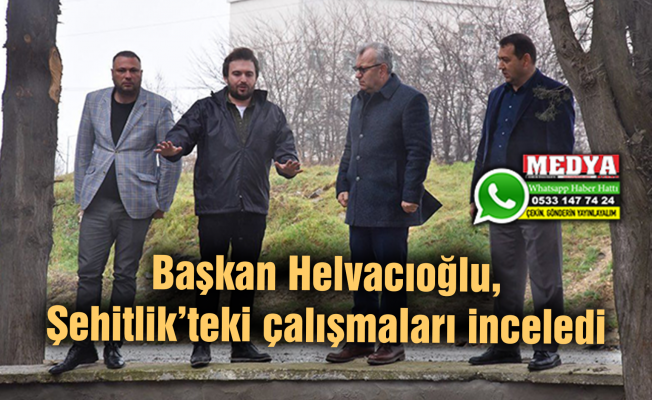 Başkan Helvacıoğlu, Şehitlik’teki çalışmaları inceledi