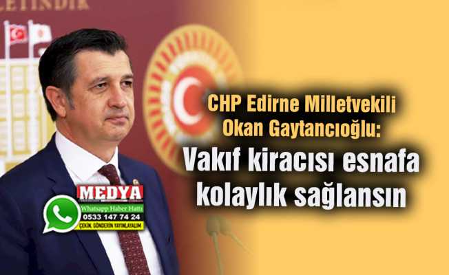 CHP Edirne Milletvekili Okan Gaytancıoğlu:  Vakıf kiracısı esnafa kolaylık sağlansın