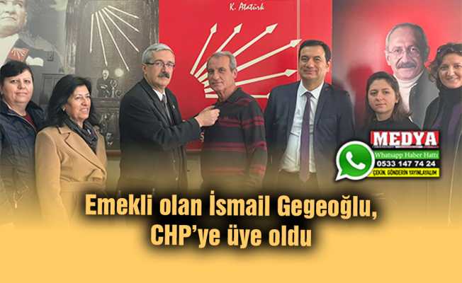 Emekli olan İsmail Gegeoğlu, CHP’ye üye oldu
