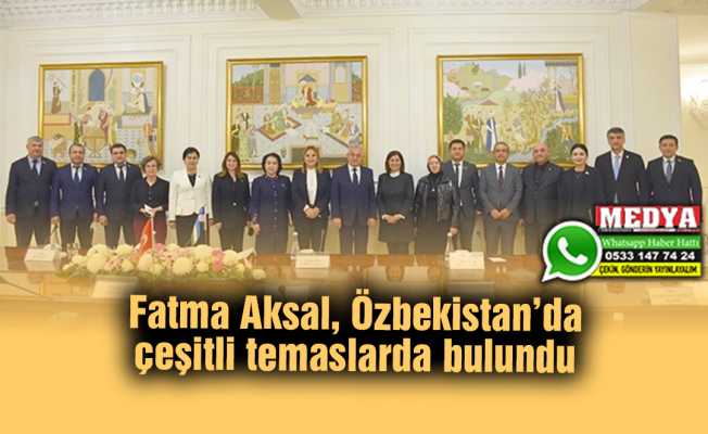 Fatma Aksal, Özbekistan’da çeşitli temaslarda bulundu