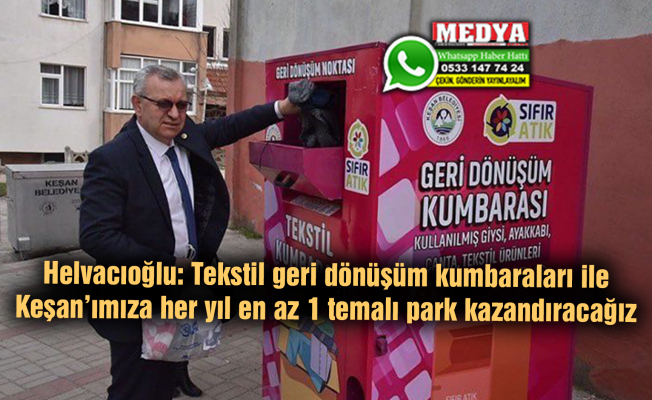 Helvacıoğlu: Tekstil geri dönüşüm kumbaraları ile Keşan’ımıza her yıl en az 1 temalı park kazandıracağız