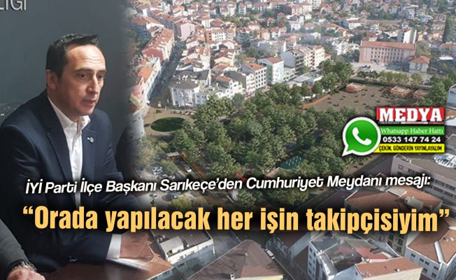 İYİ Parti İlçe Başkanı Sarıkeçe’den Cumhuriyet Meydanı mesajı:  “Orada yapılacak her işin takipçisiyim”