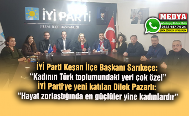 İYİ Parti Keşan İlçe Başkanı Sarıkeçe: “Kadının Türk toplumundaki yeri çok özel” İYİ Parti'ye yeni katılan Dilek Pazarlı: “Hayat zorlaştığında en güçlüler yine kadınlardır”