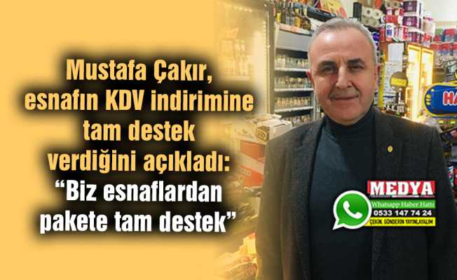 Mustafa Çakır, esnafın KDV indirimine tam destek verdiğini açıkladı:  “Biz esnaflardan pakete tam destek”