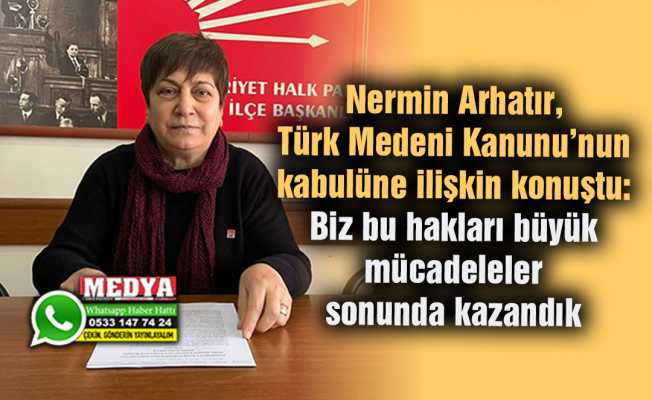 Nermin Arhatır, Türk Medeni Kanunu’nun kabulüne ilişkin konuştu:  Biz bu hakları büyük mücadeleler sonunda kazandık