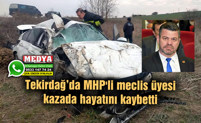 Tekirdağ’da MHP'li meclis üyesi kazada hayatını kaybetti