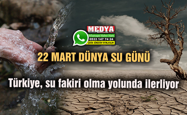22 MART DÜNYA SU GÜNÜ  Türkiye, su fakiri olma yolunda ilerliyor